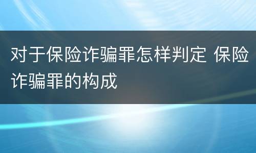 对于保险诈骗罪怎样判定 保险诈骗罪的构成