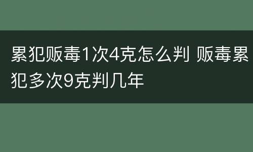 累犯贩毒1次4克怎么判 贩毒累犯多次9克判几年