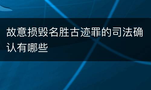 故意损毁名胜古迹罪的司法确认有哪些