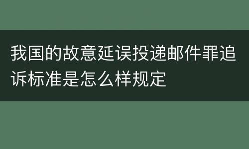 我国的故意延误投递邮件罪追诉标准是怎么样规定