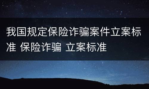 我国规定保险诈骗案件立案标准 保险诈骗 立案标准