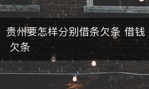 贵州要怎样分别借条欠条 借钱 欠条