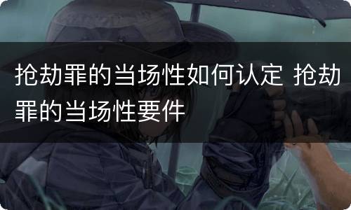 抢劫罪的当场性如何认定 抢劫罪的当场性要件