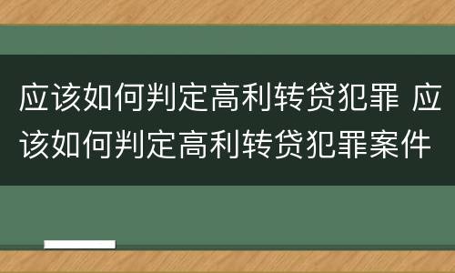 应该如何判定高利转贷犯罪 应该如何判定高利转贷犯罪案件