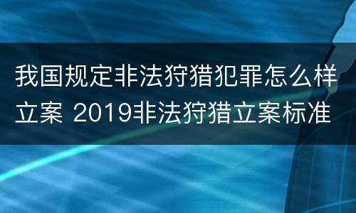 我国规定非法狩猎犯罪怎么样立案 2019非法狩猎立案标准