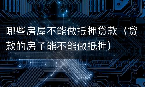 哪些房屋不能做抵押贷款（贷款的房子能不能做抵押）