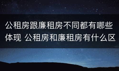 公租房跟廉租房不同都有哪些体现 公租房和廉租房有什么区别呢