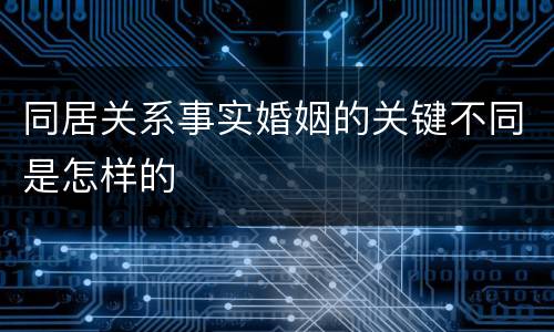 同居关系事实婚姻的关键不同是怎样的