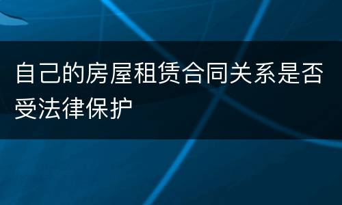 自己的房屋租赁合同关系是否受法律保护