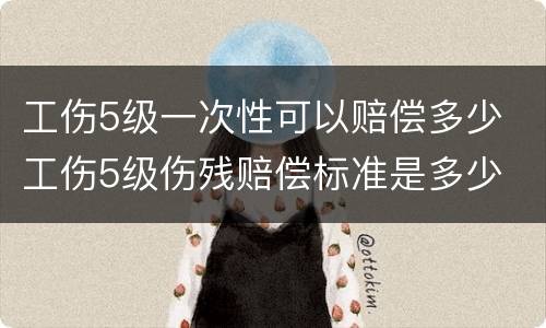 工伤5级一次性可以赔偿多少 工伤5级伤残赔偿标准是多少