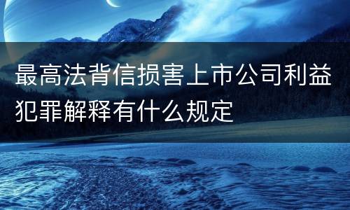 最高法背信损害上市公司利益犯罪解释有什么规定