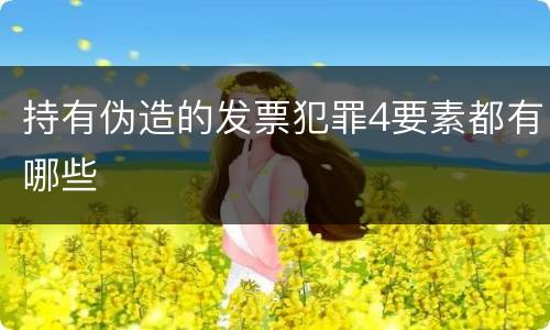 持有伪造的发票犯罪4要素都有哪些
