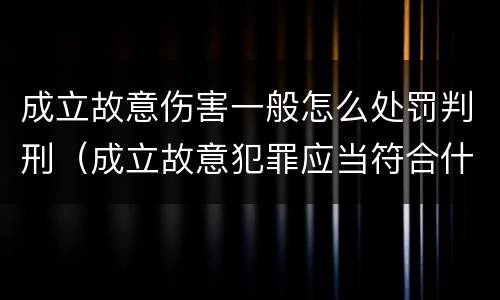 成立故意伤害一般怎么处罚判刑（成立故意犯罪应当符合什么条件）