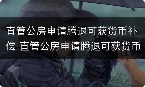 直管公房申请腾退可获货币补偿 直管公房申请腾退可获货币补偿金吗