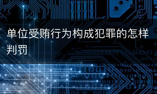 单位受贿行为构成犯罪的怎样判罚