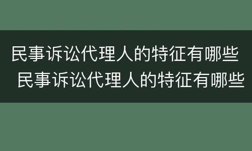 民事诉讼代理人的特征有哪些 民事诉讼代理人的特征有哪些方面