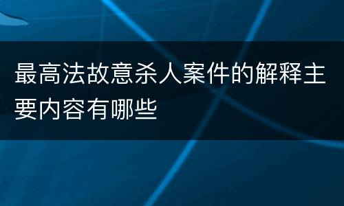 最高法故意杀人案件的解释主要内容有哪些