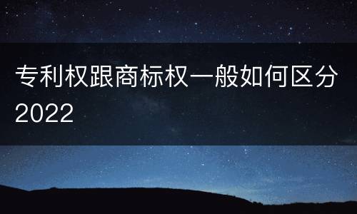 专利权跟商标权一般如何区分2022