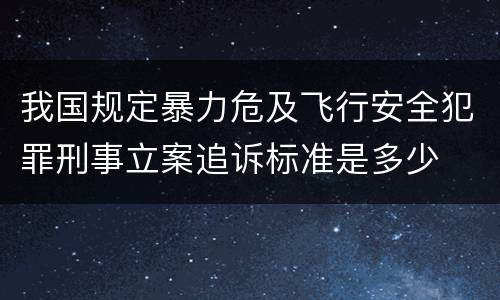 我国规定暴力危及飞行安全犯罪刑事立案追诉标准是多少