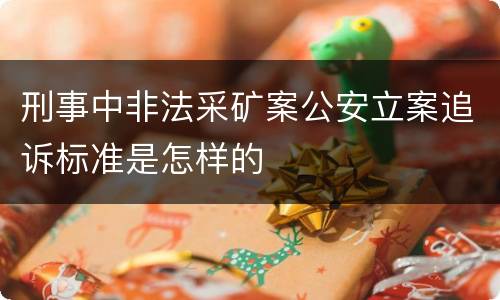 刑事中非法采矿案公安立案追诉标准是怎样的