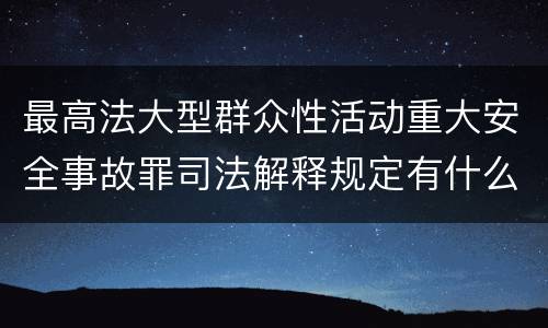 最高法大型群众性活动重大安全事故罪司法解释规定有什么重要内容