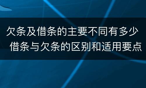 欠条及借条的主要不同有多少 借条与欠条的区别和适用要点