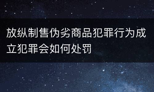 放纵制售伪劣商品犯罪行为成立犯罪会如何处罚