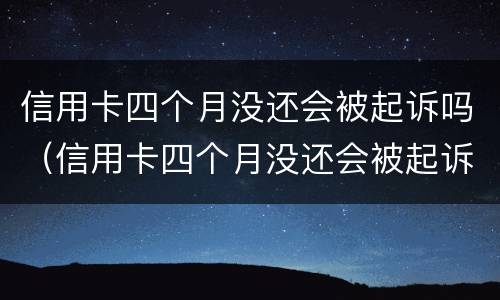 信用卡四个月没还会被起诉吗（信用卡四个月没还会被起诉吗怎么办）