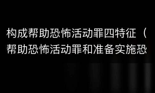 构成帮助恐怖活动罪四特征（帮助恐怖活动罪和准备实施恐怖活动罪）