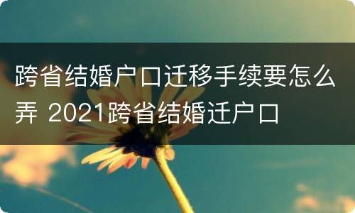 跨省结婚户口迁移手续要怎么弄 2021跨省结婚迁户口