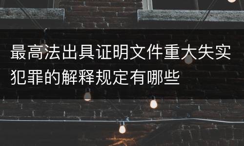 最高法出具证明文件重大失实犯罪的解释规定有哪些