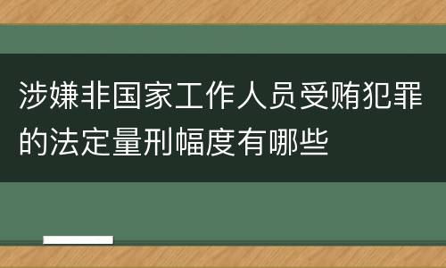 涉嫌非国家工作人员受贿犯罪的法定量刑幅度有哪些