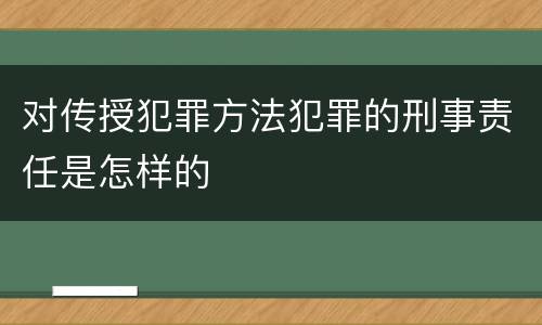对传授犯罪方法犯罪的刑事责任是怎样的