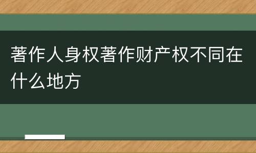 著作人身权著作财产权不同在什么地方