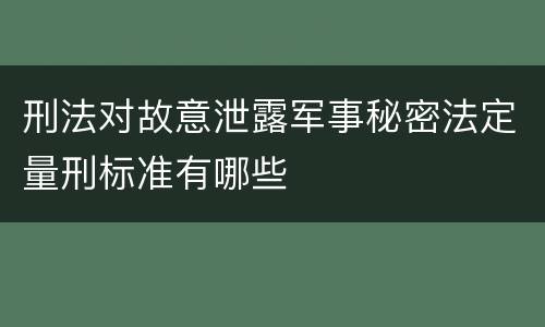 刑法对故意泄露军事秘密法定量刑标准有哪些