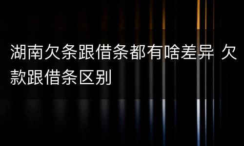 湖南欠条跟借条都有啥差异 欠款跟借条区别