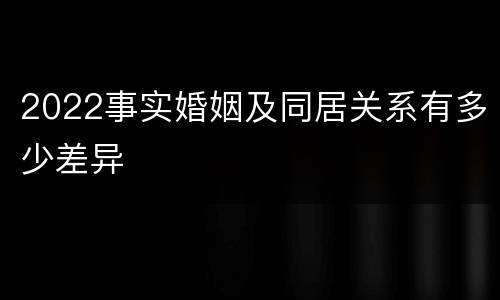 2022事实婚姻及同居关系有多少差异