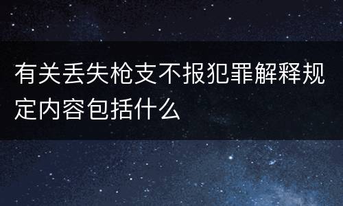 有关丢失枪支不报犯罪解释规定内容包括什么