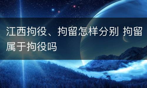 江西拘役、拘留怎样分别 拘留属于拘役吗