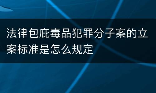 法律包庇毒品犯罪分子案的立案标准是怎么规定