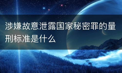 涉嫌故意泄露国家秘密罪的量刑标准是什么
