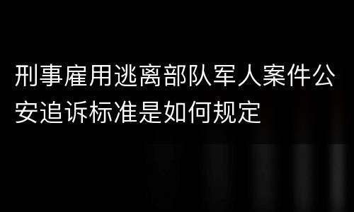 刑事雇用逃离部队军人案件公安追诉标准是如何规定