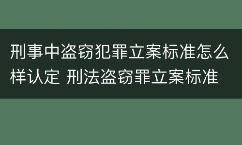 刑事中盗窃犯罪立案标准怎么样认定 刑法盗窃罪立案标准