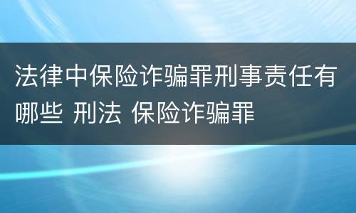 法律中保险诈骗罪刑事责任有哪些 刑法 保险诈骗罪