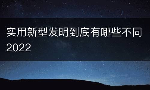 实用新型发明到底有哪些不同2022