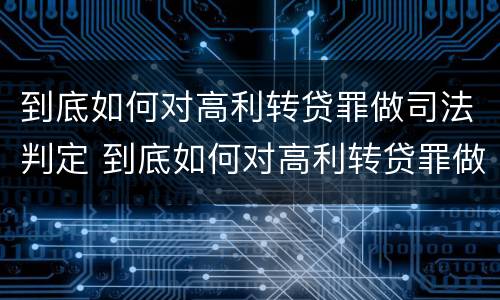 到底如何对高利转贷罪做司法判定 到底如何对高利转贷罪做司法判定的依据