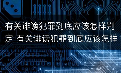 有关诽谤犯罪到底应该怎样判定 有关诽谤犯罪到底应该怎样判定的