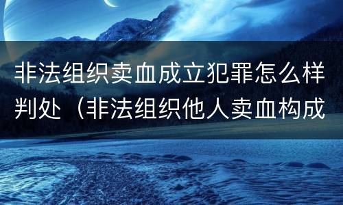非法组织卖血成立犯罪怎么样判处（非法组织他人卖血构成什么罪）