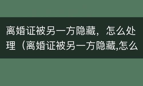 离婚证被另一方隐藏，怎么处理（离婚证被另一方隐藏,怎么处理呢）