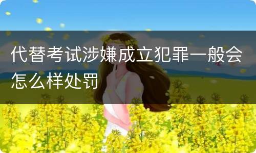 代替考试涉嫌成立犯罪一般会怎么样处罚